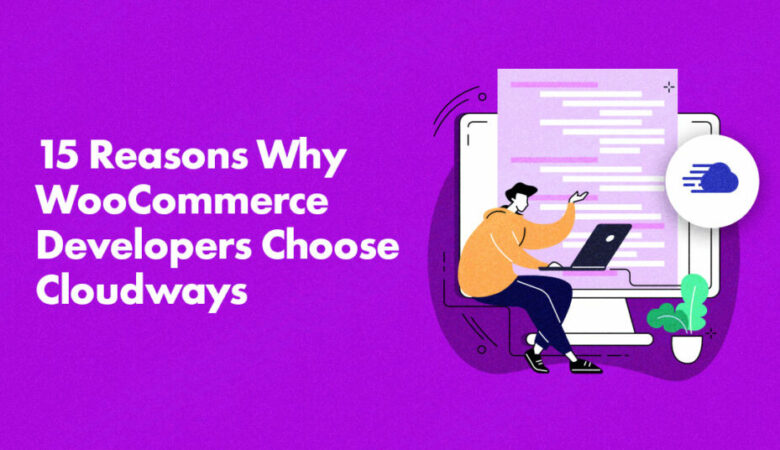 15 Reasons Why WooCommerce Developers Choose Cloudways