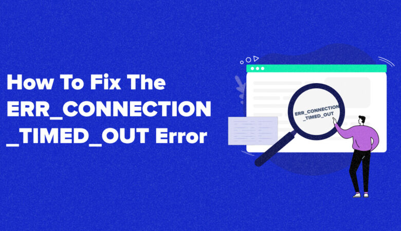 What is ERR_CONNECTION_TIMED_OUT Error, and How to Fix it?