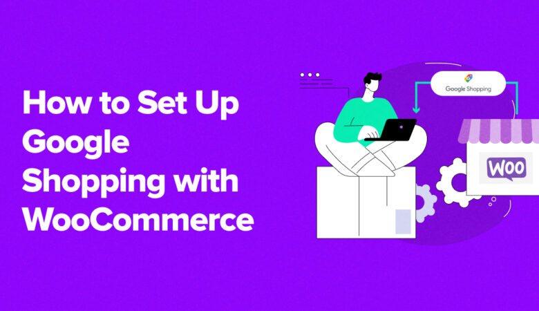 How to Set Up Google Shopping With WooCommerce (Guide)