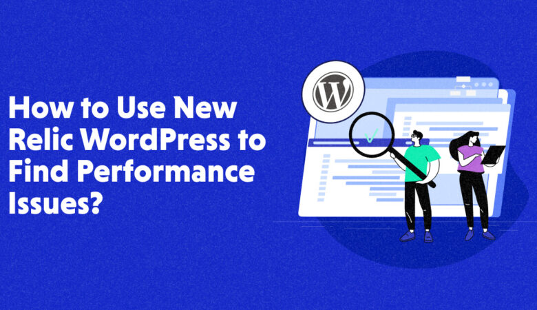 How to Use New Relic WordPress to Find Performance Issues?